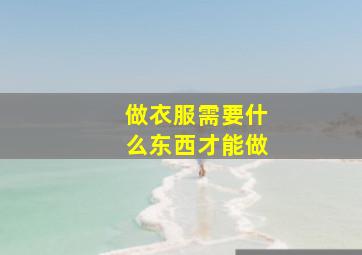 做衣服需要什么东西才能做