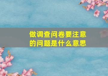 做调查问卷要注意的问题是什么意思