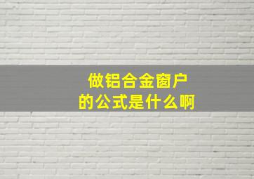 做铝合金窗户的公式是什么啊