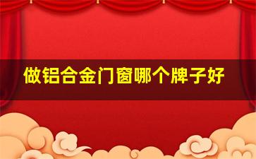 做铝合金门窗哪个牌子好