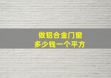 做铝合金门窗多少钱一个平方