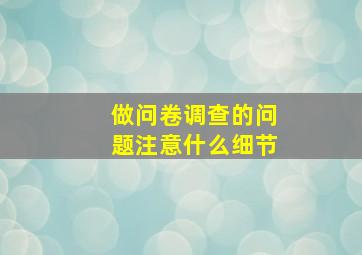 做问卷调查的问题注意什么细节