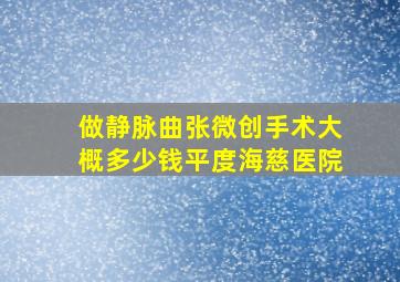 做静脉曲张微创手术大概多少钱平度海慈医院