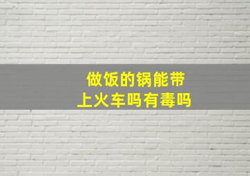 做饭的锅能带上火车吗有毒吗