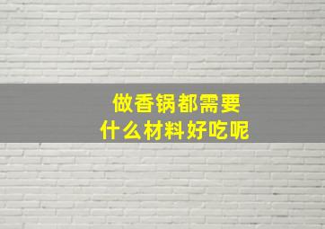 做香锅都需要什么材料好吃呢