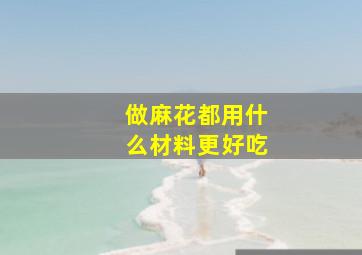 做麻花都用什么材料更好吃