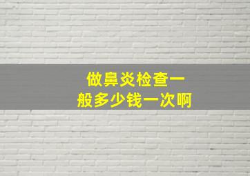 做鼻炎检查一般多少钱一次啊