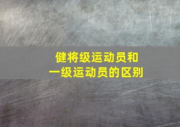 健将级运动员和一级运动员的区别