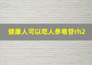 健康人可以吃人参皂苷rh2