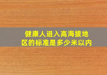 健康人进入高海拔地区的标准是多少米以内