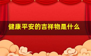 健康平安的吉祥物是什么