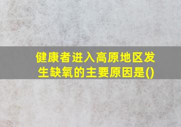 健康者进入高原地区发生缺氧的主要原因是()