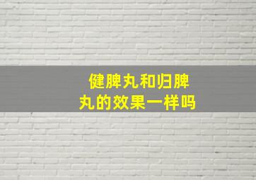 健脾丸和归脾丸的效果一样吗