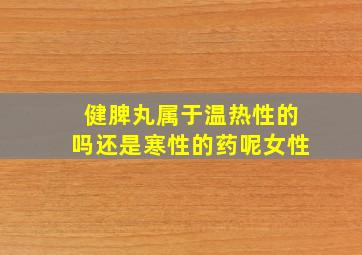 健脾丸属于温热性的吗还是寒性的药呢女性