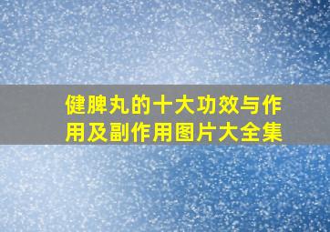 健脾丸的十大功效与作用及副作用图片大全集