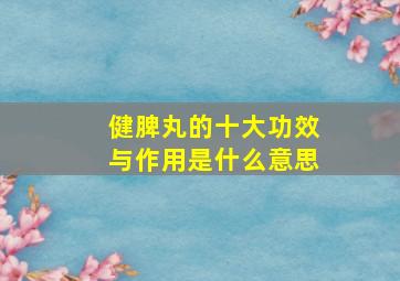 健脾丸的十大功效与作用是什么意思