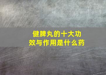 健脾丸的十大功效与作用是什么药