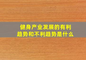 健身产业发展的有利趋势和不利趋势是什么