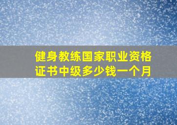 健身教练国家职业资格证书中级多少钱一个月