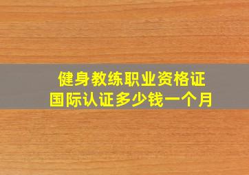 健身教练职业资格证国际认证多少钱一个月