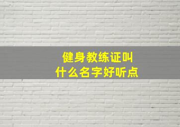 健身教练证叫什么名字好听点