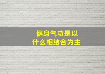 健身气功是以什么相结合为主