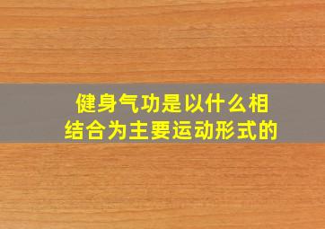 健身气功是以什么相结合为主要运动形式的