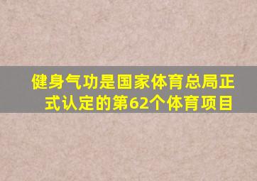 健身气功是国家体育总局正式认定的第62个体育项目