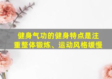 健身气功的健身特点是注重整体锻炼、运动风格缓慢