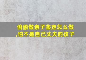 偷偷做亲子鉴定怎么做,怕不是自己丈夫的孩子