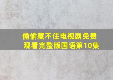 偷偷藏不住电视剧免费观看完整版国语第10集