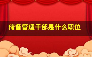 储备管理干部是什么职位