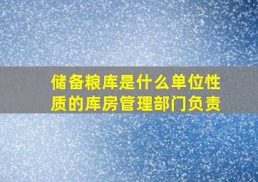 储备粮库是什么单位性质的库房管理部门负责