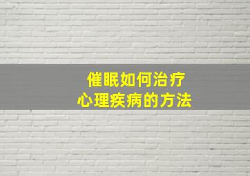 催眠如何治疗心理疾病的方法