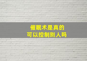 催眠术是真的可以控制别人吗