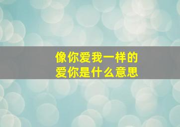 像你爱我一样的爱你是什么意思