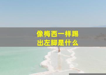 像梅西一样踢出左脚是什么