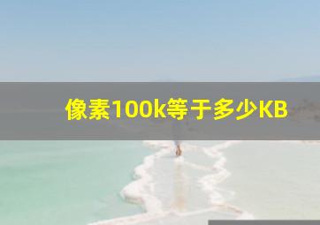 像素100k等于多少KB