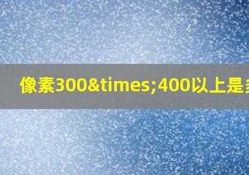 像素300×400以上是多大