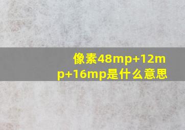 像素48mp+12mp+16mp是什么意思