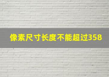 像素尺寸长度不能超过358