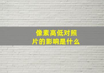 像素高低对照片的影响是什么