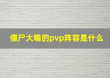 僵尸大嘴的pvp阵容是什么