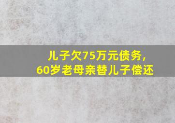 儿子欠75万元债务,60岁老母亲替儿子偿还