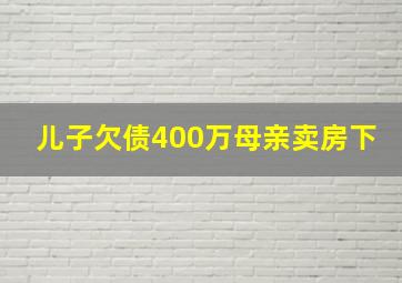 儿子欠债400万母亲卖房下