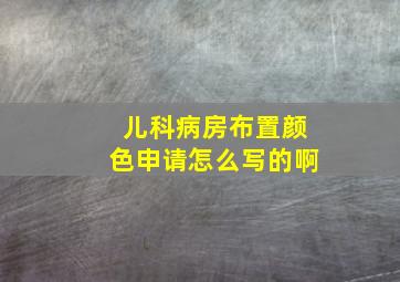 儿科病房布置颜色申请怎么写的啊