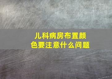 儿科病房布置颜色要注意什么问题