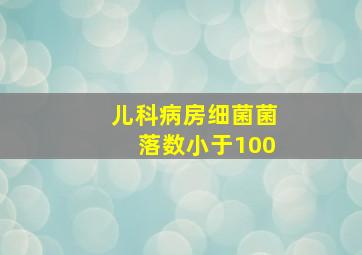 儿科病房细菌菌落数小于100