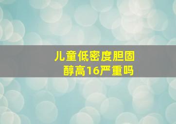 儿童低密度胆固醇高16严重吗