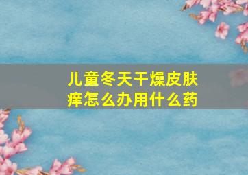 儿童冬天干燥皮肤痒怎么办用什么药